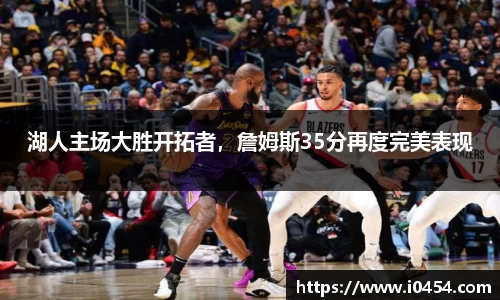 湖人主场大胜开拓者，詹姆斯35分再度完美表现