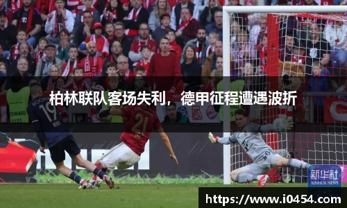柏林联队客场失利，德甲征程遭遇波折