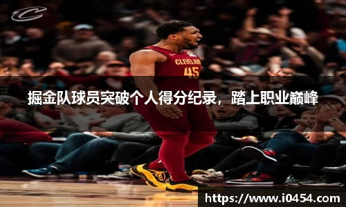 掘金队球员突破个人得分纪录，踏上职业巅峰