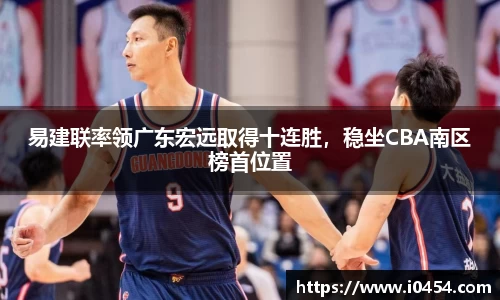 易建联率领广东宏远取得十连胜，稳坐CBA南区榜首位置