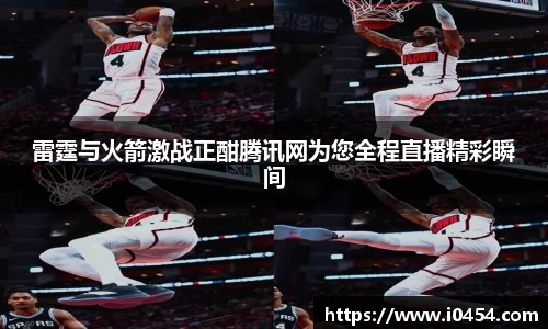 雷霆与火箭激战正酣腾讯网为您全程直播精彩瞬间