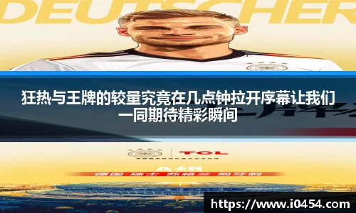 狂热与王牌的较量究竟在几点钟拉开序幕让我们一同期待精彩瞬间