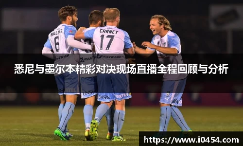 悉尼与墨尔本精彩对决现场直播全程回顾与分析