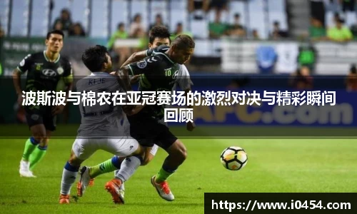 波斯波与棉农在亚冠赛场的激烈对决与精彩瞬间回顾