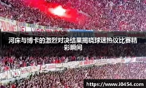 河床与博卡的激烈对决结果揭晓球迷热议比赛精彩瞬间