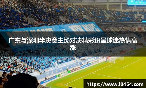 广东与深圳半决赛主场对决精彩纷呈球迷热情高涨