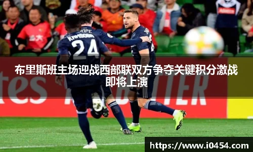 布里斯班主场迎战西部联双方争夺关键积分激战即将上演