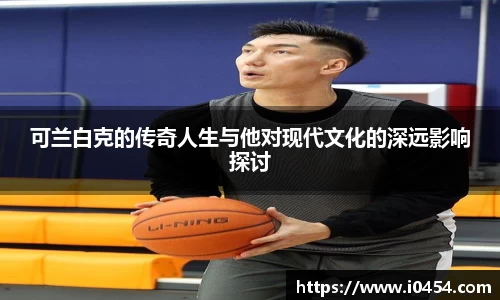 可兰白克的传奇人生与他对现代文化的深远影响探讨