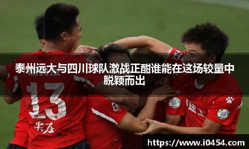 泰州远大与四川球队激战正酣谁能在这场较量中脱颖而出