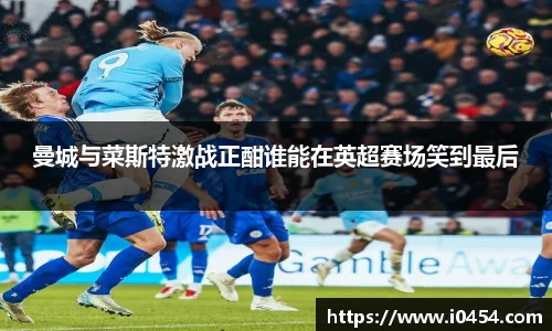 曼城与菜斯特激战正酣谁能在英超赛场笑到最后