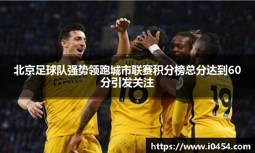 北京足球队强势领跑城市联赛积分榜总分达到60分引发关注