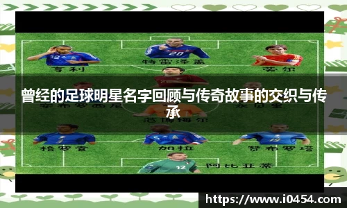 曾经的足球明星名字回顾与传奇故事的交织与传承