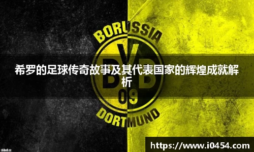 希罗的足球传奇故事及其代表国家的辉煌成就解析