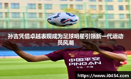 孙吉凭借卓越表现成为足球明星引领新一代运动员风潮