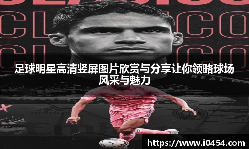 足球明星高清竖屏图片欣赏与分享让你领略球场风采与魅力